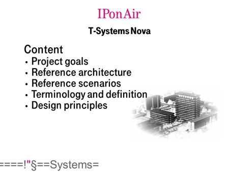  ====!§==Systems= IPonAir T-Systems Nova Content Project goals Reference architecture Reference scenarios Terminology and definition Design principles.