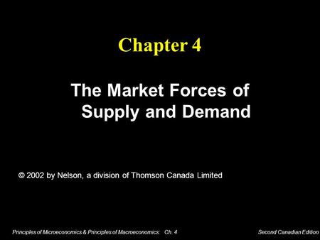 Principles of Microeconomics & Principles of Macroeconomics: Ch. 4 Second Canadian Edition The Market Forces of Supply and Demand Chapter 4 © 2002 by Nelson,