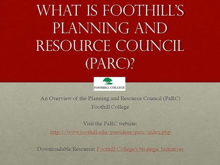 What is Foothill’s Planning and Resource Council (parc)? An Overview of the Planning and Resource Council (PaRC) Foothill College Visit the PaRC website: