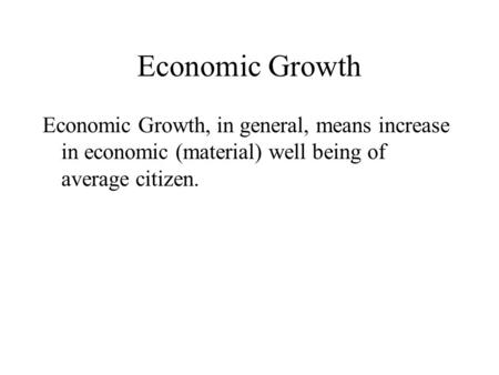 Economic Growth Economic Growth, in general, means increase in economic (material) well being of average citizen.