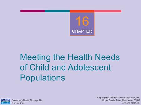 Meeting the Health Needs of Child and Adolescent Populations Copyright ©2008 by Pearson Education, Inc. Upper Saddle River, New Jersey 07458 All rights.