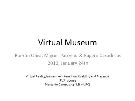 Virtual Museum Ramón Oliva, Miguel Pasenau & Eugeni Casadesús 2012, January 24th Virtual Reality, Immersive Interaction, Usability and Presence (RVA) course.