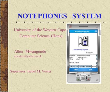 NOTEPHONES SYSTEM Allen Mwangonde Supervisor: Isabel M. Venter University of the Western Cape Computer Science (Hons)