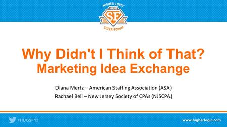 Why Didn't I Think of That? Marketing Idea Exchange Diana Mertz – American Staffing Association (ASA) Rachael Bell – New Jersey Society of CPAs (NJSCPA)