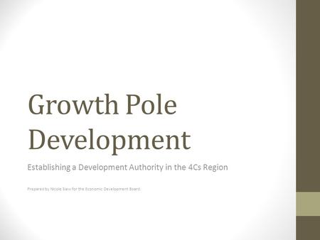 Growth Pole Development Establishing a Development Authority in the 4Cs Region Prepared by Nicole Siew for the Economic Development Board.