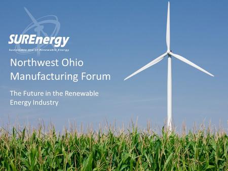 Northwest Ohio Manufacturing Forum The Future in the Renewable Energy Industry.