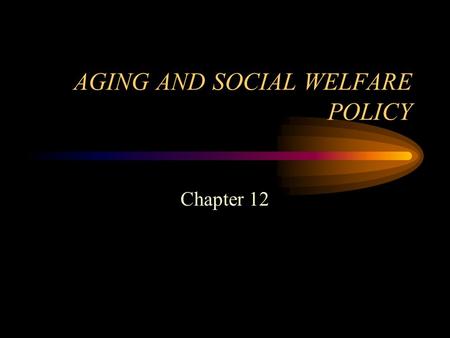 AGING AND SOCIAL WELFARE POLICY Chapter 12. Social Welfare Policy and Social Programs: A Values Perspective, by Elizabeth Segal Copyright 2007, Brooks/Cole,