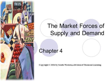 The Market Forces of Supply and Demand Chapter 4 Copyright © 2004 by South-Western,a division of Thomson Learning.