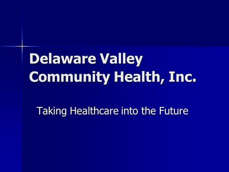 Delaware Valley Community Health, Inc. Taking Healthcare into the Future.