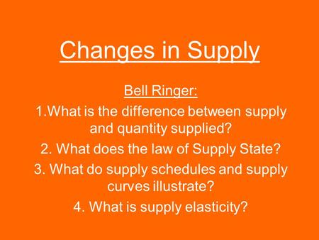 Changes in Supply Bell Ringer: 1.What is the difference between supply and quantity supplied? 2. What does the law of Supply State? 3. What do supply schedules.