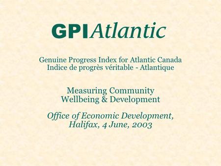 Genuine Progress Index for Atlantic Canada Indice de progrès véritable - Atlantique Measuring Community Wellbeing & Development Office of Economic Development,