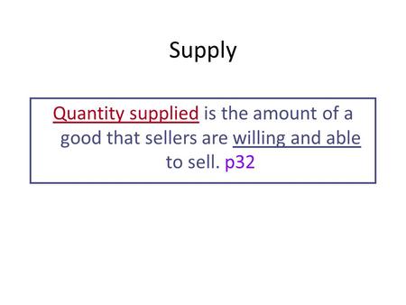 Supply Quantity supplied is the amount of a good that sellers are willing and able to sell. p32.