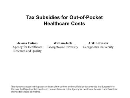 Tax Subsidies for Out-of-Pocket Healthcare Costs Jessica Vistnes Agency for Healthcare Research and Quality William Jack Georgetown University Arik Levinson.