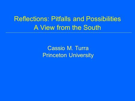 Reflections: Pitfalls and Possibilities A View from the South Cassio M. Turra Princeton University.