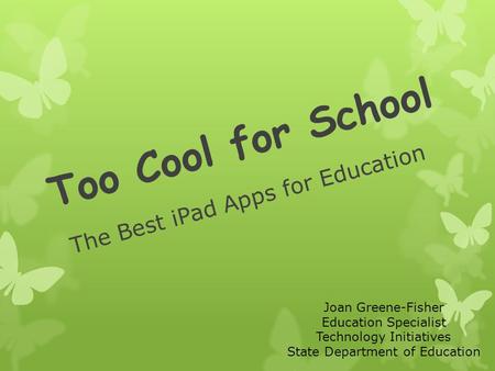 Too Cool for School The Best iPad Apps for Education Joan Greene-Fisher Education Specialist Technology Initiatives State Department of Education.