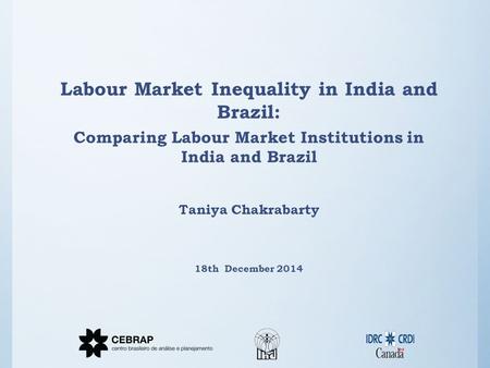 Labour Market Inequality in India and Brazil: Comparing Labour Market Institutions in India and Brazil Taniya Chakrabarty 18th December 2014.