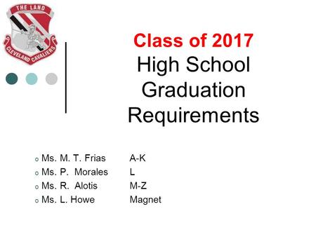 Class of 2017 High School Graduation Requirements o Ms. M. T. Frias A-K o Ms. P. Morales L o Ms. R. Alotis M-Z o Ms. L. HoweMagnet.