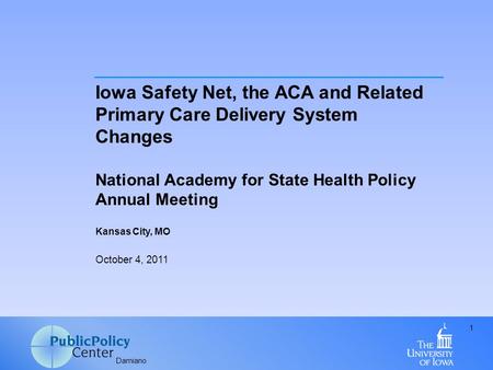 Damiano 1 Iowa Safety Net, the ACA and Related Primary Care Delivery System Changes National Academy for State Health Policy Annual Meeting Kansas City,