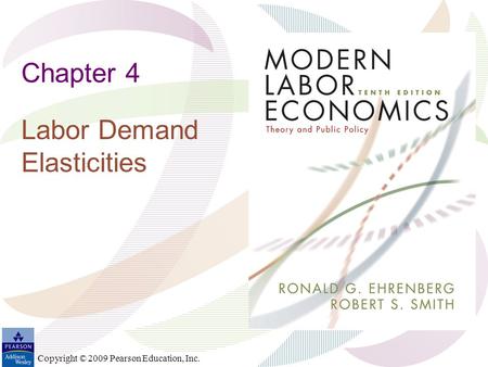 Copyright © 2009 Pearson Education, Inc. Chapter 4 Labor Demand Elasticities.