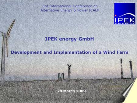 1 IPEK energy GmbH Development and Implementation of a Wind Farm 3rd International Conference on Alternative Energy & Power ICAEP 28 March 2009.