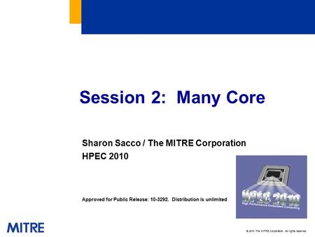 © 2010 The MITRE Corporation. All rights reserved. Session 2: Many Core Sharon Sacco / The MITRE Corporation HPEC 2010 Approved for Public Release: 10-3292.