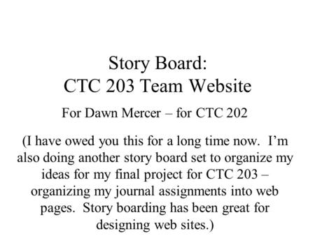 Story Board: CTC 203 Team Website For Dawn Mercer – for CTC 202 (I have owed you this for a long time now. I’m also doing another story board set to organize.