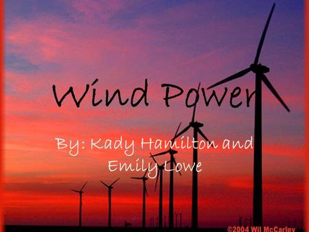 Wind Power By: Kady Hamilton and Emily Lowe. Primary energy source Wind– clean and renewable – Doesn’t release harmful gases- CO2 or nitrogen oxides into.