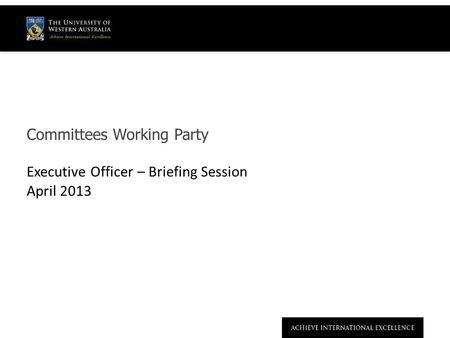 Committees Working Party Executive Officer – Briefing Session April 2013.