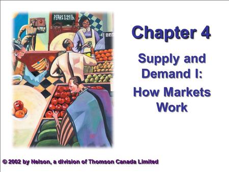 Chapter 4 Supply and Demand I: How Markets Work Supply and Demand I: How Markets Work © 2002 by Nelson, a division of Thomson Canada Limited.