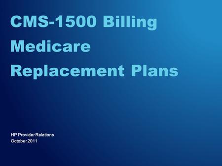 HP Provider Relations October 2011 CMS-1500 Billing Medicare Replacement Plans.