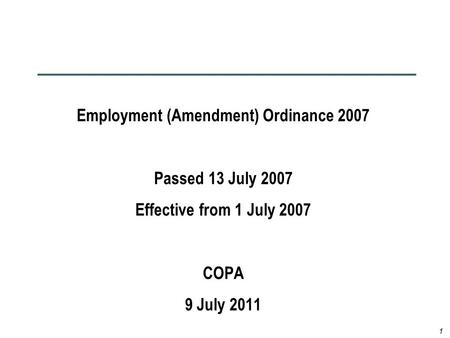 1 Employment (Amendment) Ordinance 2007 Passed 13 July 2007 Effective from 1 July 2007 COPA 9 July 2011.