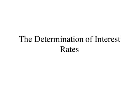 The Determination of Interest Rates. I. Determinants of the Interest Rate Level A. Real Rate of Interest Definitions –Interest Rate: The price paid for.
