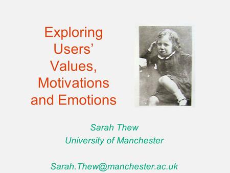 Exploring Users’ Values, Motivations and Emotions Sarah Thew University of Manchester