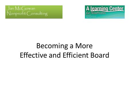 Becoming a More Effective and Efficient Board Jan McGowan Nonprofit Consulting.