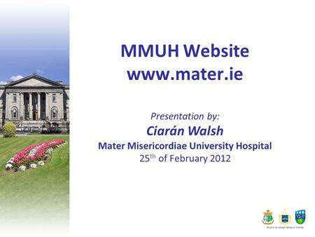 MMUH Website www.mater.ie Presentation by: Ciarán Walsh Mater Misericordiae University Hospital 25 th of February 2012.
