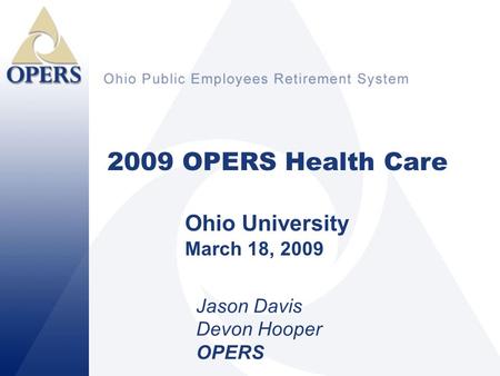 1 2009 OPERS Health Care Jason Davis Devon Hooper OPERS Ohio University March 18, 2009.