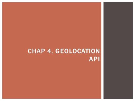 CHAP 4. GEOLOCATION API.  You can request users to share their location and, if they agree, you can provide them with instructions on how to get to a.