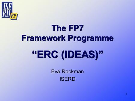 1 The FP7 Framework Programme “ERC (IDEAS)” Eva Rockman ISERD.