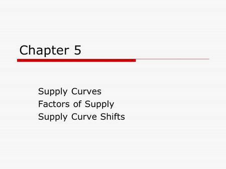 Chapter 5 Supply Curves Factors of Supply Supply Curve Shifts.