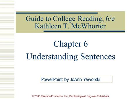 © 2003 Pearson Education, Inc., Publishing as Longman Publishers Guide to College Reading, 6/e Kathleen T. McWhorter Chapter 6 Understanding Sentences.