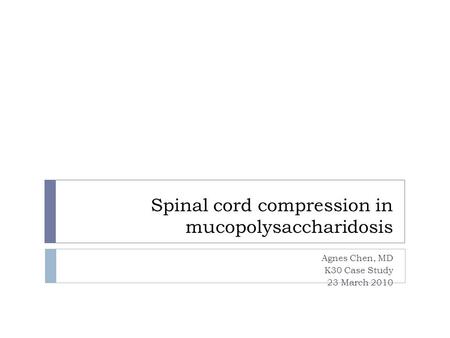 Spinal cord compression in mucopolysaccharidosis Agnes Chen, MD K30 Case Study 23 March 2010.
