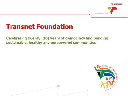 Transnet Foundation Celebrating twenty (20) years of democracy and building sustainable, healthy and empowered communities.
