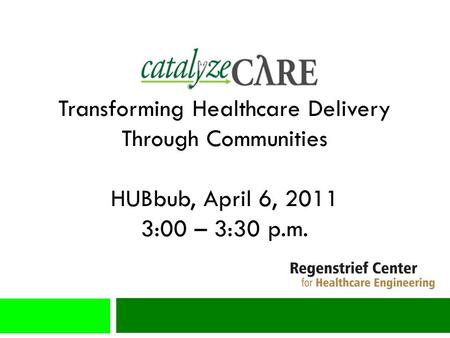 Transforming Healthcare Delivery Through Communities HUBbub, April 6, 2011 3:00 – 3:30 p.m.