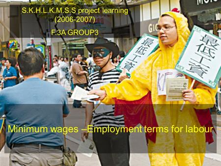 S.K.H.L.K.M.S.S project learning (2006-2007) F.3A GROUP3 Minimum wages –Employment terms for labour.