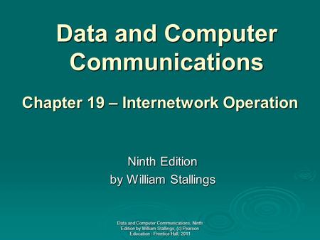 Data and Computer Communications Ninth Edition by William Stallings Chapter 19 – Internetwork Operation Data and Computer Communications, Ninth Edition.