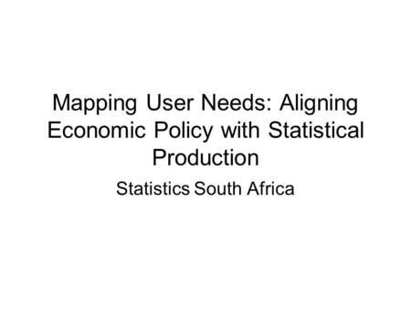 Mapping User Needs: Aligning Economic Policy with Statistical Production Statistics South Africa.