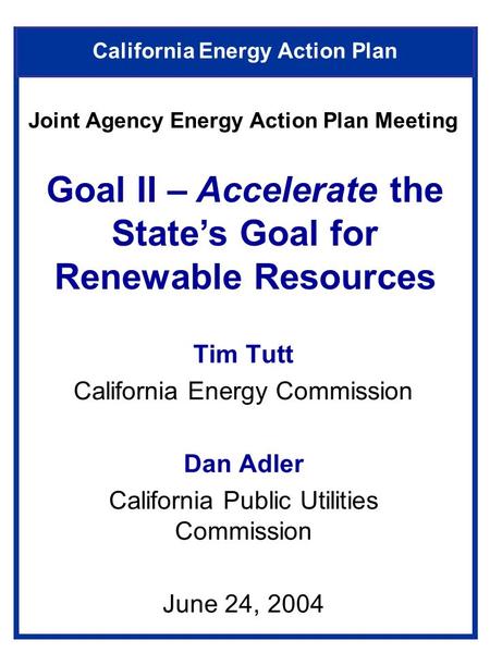 California Energy Action Plan Tim Tutt California Energy Commission Dan Adler California Public Utilities Commission June 24, 2004 Goal II – Accelerate.