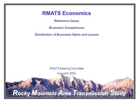 Rocky Mountain Area Transmission Study RMATS Economics Reference Cases Economic Comparisons Distribution of Economic Gains and Losses RMATS Steering Committee.