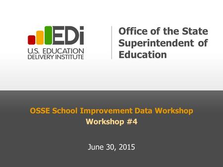 OSSE School Improvement Data Workshop Workshop #4 June 30, 2015 Office of the State Superintendent of Education.