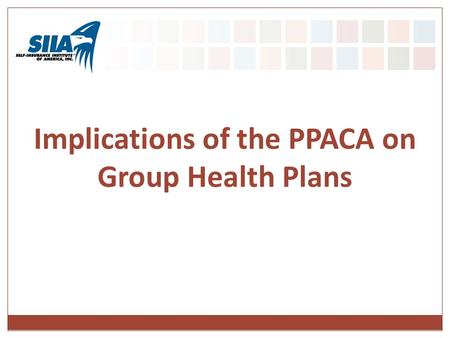 Implications of the PPACA on Group Health Plans. Presentation Overview Upcoming Requirements to Consider Important Regulatory Guidance Accountable Care.